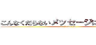 こんなくだらないメッセージに追加するな (attack on titan)