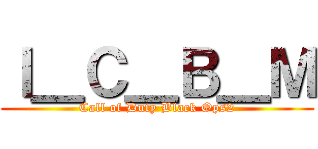 Ｉ＿Ｃ＿Ｂ＿Ｍ (Call of Duty Black Ops2)
