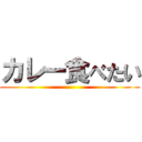 カレー食べたい ()
