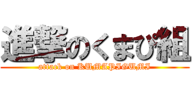 進撃のくまぴ組 (attack on KUMAPIGUMI)