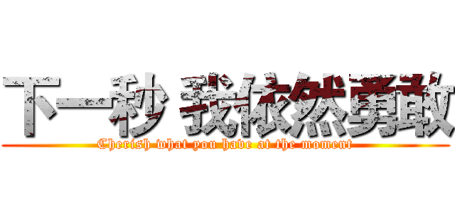 下一秒 我依然勇敢 (Cherish what you have at the moment)