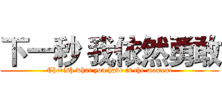 下一秒 我依然勇敢 (Cherish what you have at the moment)