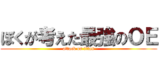 ぼくが考えた最強のＯＥ (attack on titan)