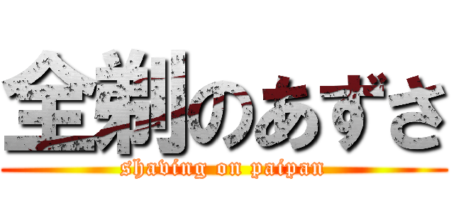 全剃のあずさ (shaving on paipan)