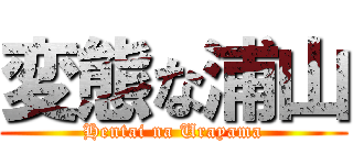 変態な浦山 (Hentai na Urayama)