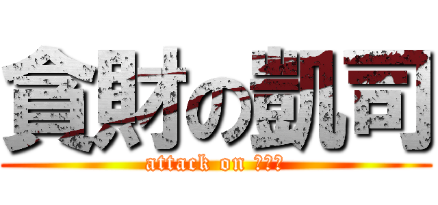 貪財の凱司 (attack on ？？？)