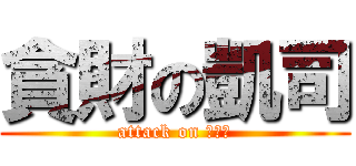 貪財の凱司 (attack on ？？？)