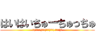 はいはいちゅーちゅっちゅ (✌(\'ω\'✌ )三✌(\'ω\')✌三( ✌\'ω\')✌)