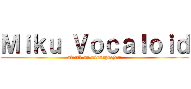 Ｍｉｋｕ Ｖｏｃａｌｏｉｄ (attack on minnaproject)