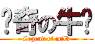传奇の牛奶 (Legend of milk)