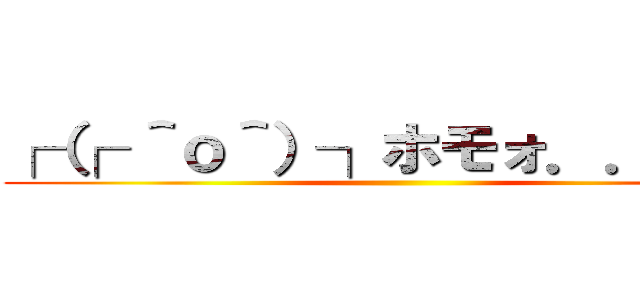 ┌（┌ ＾ｏ＾）┐ホモォ．．．たく ()