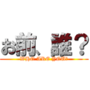 お前、誰？ (WHO ARE YOU?)