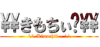 \\きもちぃ〜\\ ( \\ Kimochii ~ \\)