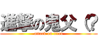 進撃の鬼父（？ (attack on titan)