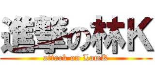 進撃の林Ｋ (attack on LamK)
