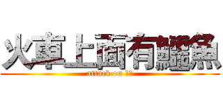 火車上面有鱷魚 (attack on 鱷魚)