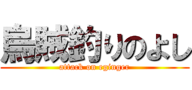 烏賊釣りのよし (attack on eginger)