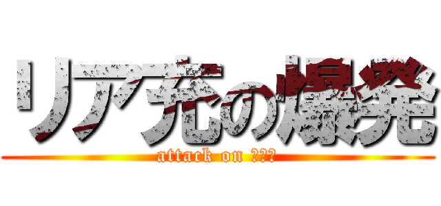 リア充の爆発 (attack on リア充)