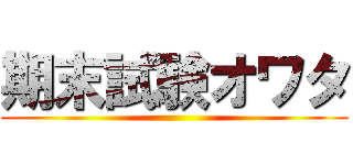 期末試験オワタ ()