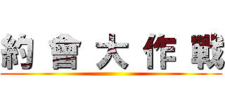 約 會 大 作 戰 ()