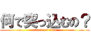 何で突っ込むの？ (attack on titan)