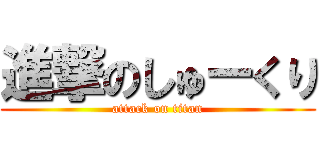 進撃のしゅーくり (attack on titan)