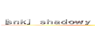 ［ｓｎｋ］ ｓｈａｄｏｗｙ ｄａｙｓ ［ＡｏＴＴＧ］ ()