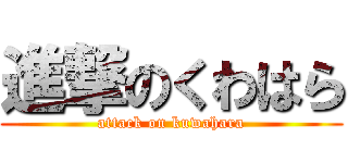 進撃のくわはら (attack on kuwahara)
