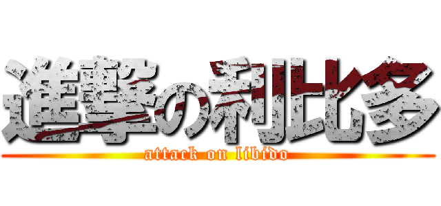 進撃の利比多 (attack on libido)