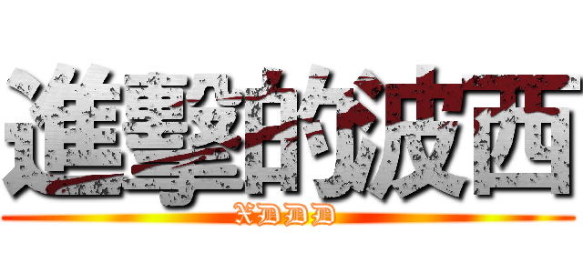 進擊的波西 (XDDD)