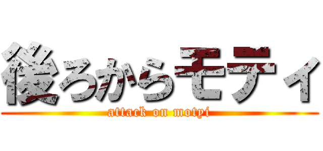 後ろからモティ (attack on motyi)