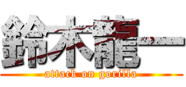 鈴木龍一 (attack on gorilla)