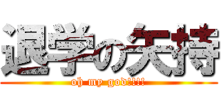 退学の矢持 (oh my god!!!!)
