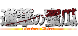 進撃の蜜瓜 (attack on Melen)