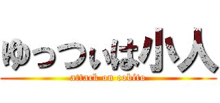 ゆっつぃは小人 (attack on cobito)