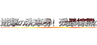 进撃の洗車券！残暴棕熊の密！ (进撃の洗車券！残暴棕熊の密！)