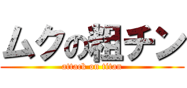 ムクの粗チン (attack on titan)
