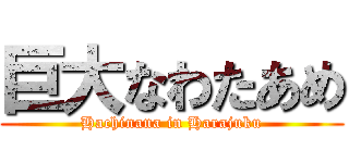 巨大なわたあめ (Hachinana in Harajuku)