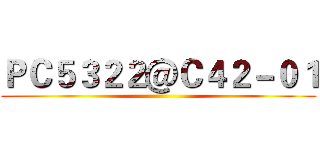 ＰＣ５３２２＠Ｃ４２－０１ ()