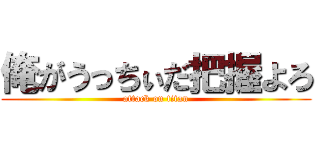 俺がうっちぃだ把握よろ (attack on titan)