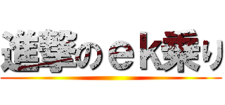 進撃のｅｋ乗り ()