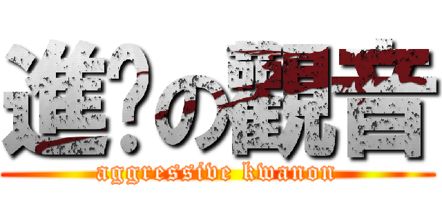 進擊の觀音 (aggressive kwanon)