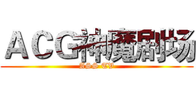 ＡＣＧ神魔剧场 (ASS TV)