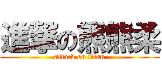 進撃の熊熊柔 (attack on titan)