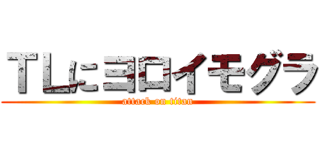 ＴＬにヨロイモグラ (attack on titan)
