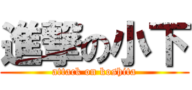 進撃の小下 (attack on koshita)