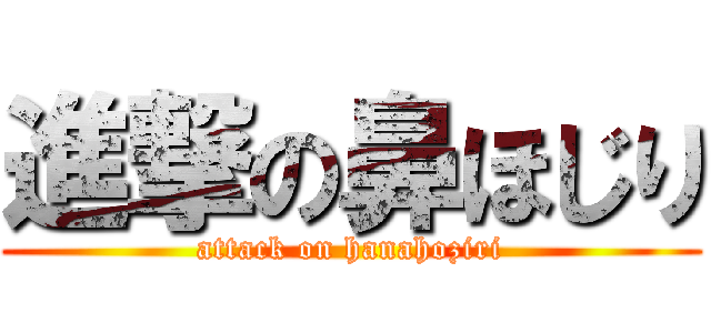進撃の鼻ほじり (attack on hanahoziri)