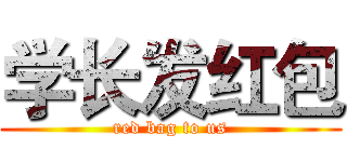 学长发红包 (red bag to us)
