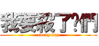 我要殺了你們 (eveny day)