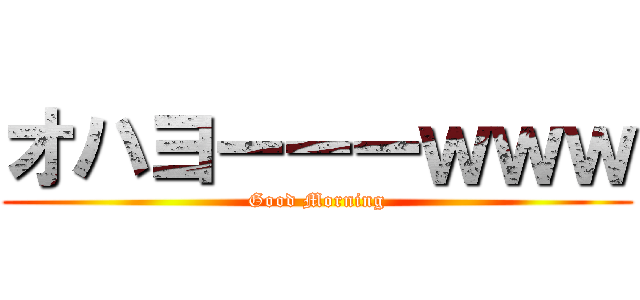 オハヨーーーｗｗｗ (Good Morning)